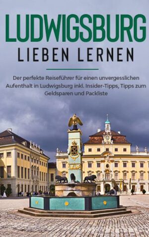 Ludwigsburg lieben lernen: Der perfekte Reiseführer für einen unvergesslichen Aufenthalt in Ludwigsburg inkl. Insider-Tipps