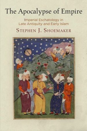 The Apocalypse of Empire: Imperial Eschatology in Late Antiquity and Early Islam
