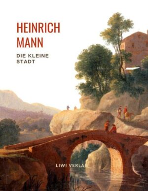 Heinrich Mann: Die kleine Stadt. Vollständige Neuausgabe