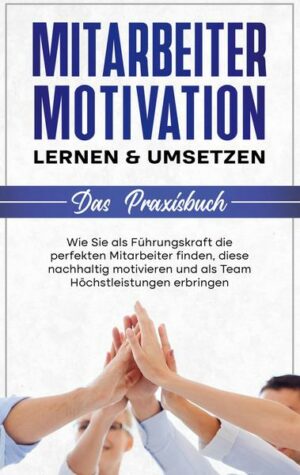 Mitarbeitermotivation lernen & umsetzen - Das Praxisbuch: Wie Sie als Führungskraft die perfekten Mitarbeiter finden