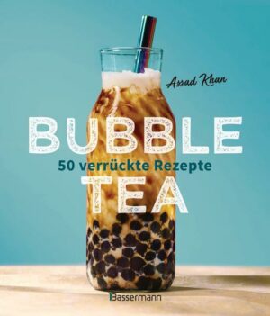 Bubble Tea selber machen - 50 verrückte Rezepte für kalte und heiße Bubble Tea Cocktails und Mocktails. Mit oder ohne Krone