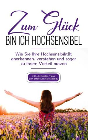 Zum Glück bin ich hochsensibel: Wie Sie Ihre Hochsensibilität anerkennen