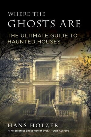 Where the Ghosts Are: The Ultimate Guide to Haunted Houses from America's First Ghosthunter