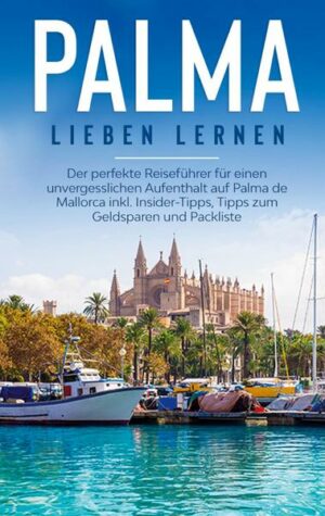 Palma lieben lernen: Der perfekte Reiseführer für einen unvergesslichen Aufenthalt auf Palma de Mallorca inkl. Insider-Tipps