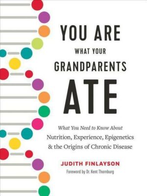 You Are What Your Grandparents Ate: What You Need to Know about Nutrition