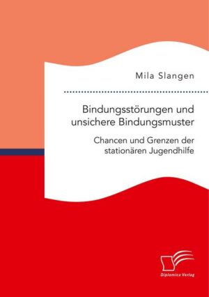 Bindungsstörungen und unsichere Bindungsmuster. Chancen und Grenzen der stationären Jugendhilfe