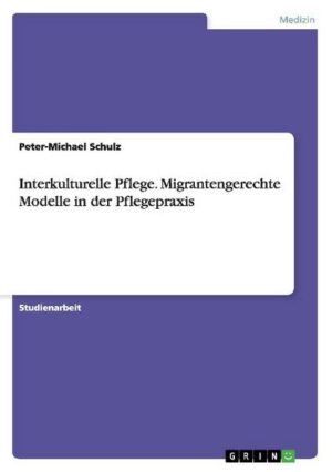 Interkulturelle Pflege. Migrantengerechte Modelle in der Pflegepraxis