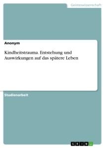 Kindheitstrauma. Entstehung und Auswirkungen auf das spätere Leben