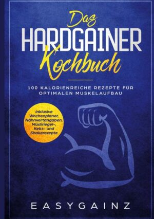 Das Hardgainer Kochbuch: 100 kalorienreiche Rezepte für optimalen Muskelaufbau - Inklusive Wochenplaner