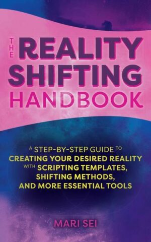 The Reality Shifting Handbook: A Step-By-Step Guide to Creating Your Desired Reality with Scripting Templates