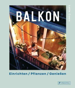 Balkon. Einrichten – Pflanzen – Genießen