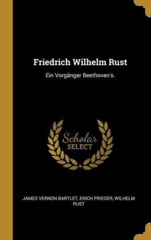 Friedrich Wilhelm Rust: Ein Vorgänger Beethoven's.