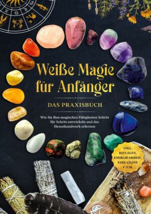 Weiße Magie für Anfänger - Das Praxisbuch: Wie Sie Ihre magischen Fähigkeiten Schritt für Schritt entwickeln und das Hexenhandwerk erlernen - inkl. Ri