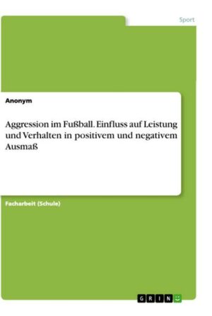 Aggression im Fußball. Einfluss auf Leistung und Verhalten in positivem und negativem Ausmaß