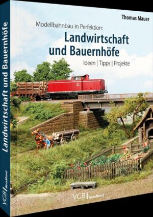 Modellbahnbau in Perfektion: Landwirtschaft und Bauernhöfe