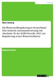 Die Wasserstoffregulierung in Deutschland. Eine kritische Auseinandersetzung mit Abschnitt 3b der EnWGNovelle 2021 zur Regulierung reiner Wasserstoffn