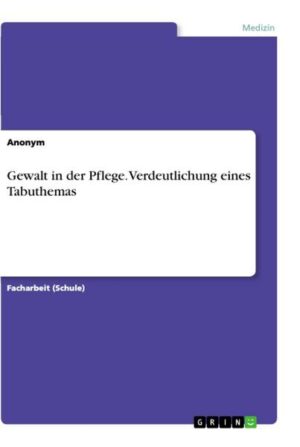 Gewalt in der Pflege. Verdeutlichung eines Tabuthemas