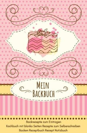 Mein Backbuch Backrezepte zum Eintragen Kochbuch mit blanko Seiten Rezepte zum Selberschreiben Backen Rezeptbuch Rezept Notizbuch