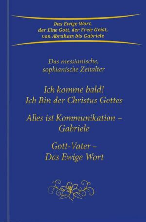 Ich komme bald! Ich Bin der Christus Gottes; Alles ist Kommunikation - Gabriele; Gott-Vater - Das Ewige Wort