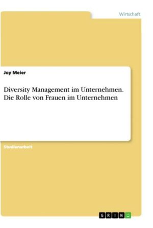 Diversity Management im Unternehmen. Die Rolle von Frauen im Unternehmen