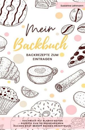 Mein Backbuch Backrezepte zum Eintragen Kochbuch mit blanko Seiten Rezepte zum Selberschreiben Kuchen Brot Rezept Backen Rezeptbuch