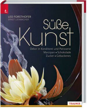 Süße Kunst Dekor in Konditorei und Patisserie Marzipan • Schokolade • Zucker • Gebackenes