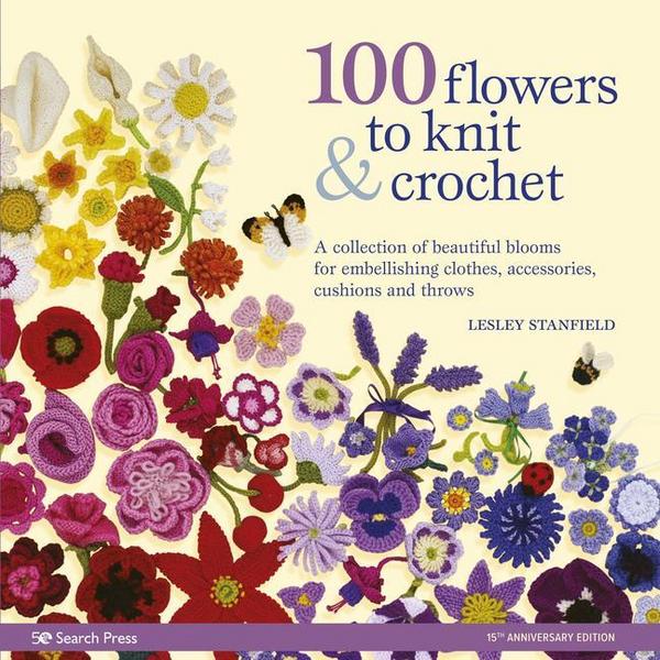 100 Flowers to Knit & Crochet: A Collection of Beautiful Blooms for Embellishing Clothes