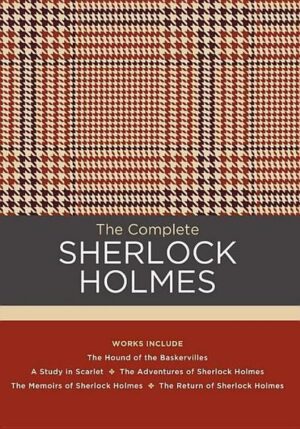 The Complete Sherlock Holmes: Works Include: The Hound of the Baskervilles; A Study in Scarlet; The Adventures of Sherlock Holmes; The Memoirs of Sh