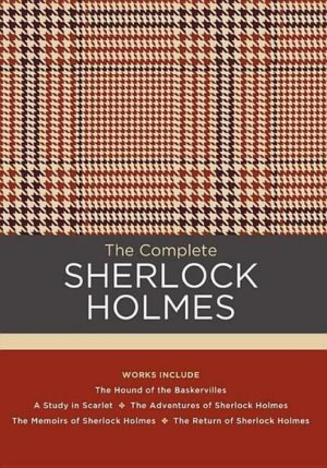 The Complete Sherlock Holmes: Works Include: The Hound of the Baskervilles; A Study in Scarlet; The Adventures of Sherlock Holmes; The Memoirs of Sh