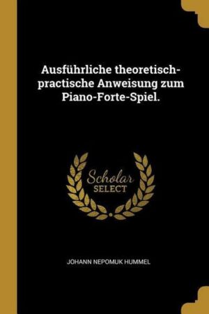 Ausführliche Theoretisch-Practische Anweisung Zum Piano-Forte-Spiel.