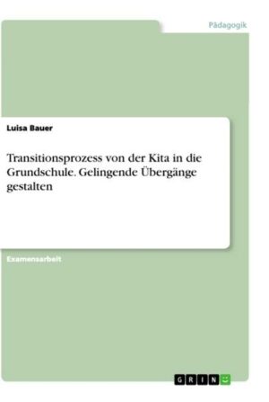 Transitionsprozess von der Kita in die Grundschule. Gelingende Übergänge gestalten