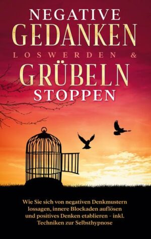 Negative Gedanken loswerden & Grübeln stoppen: Wie Sie sich von negativen Denkmustern lossagen