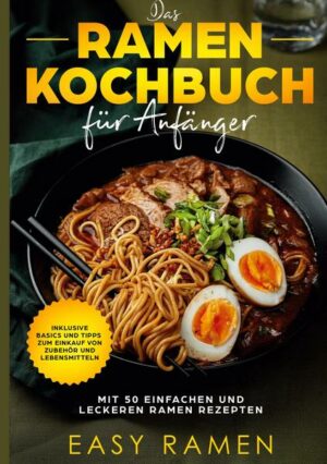 Das Ramen Kochbuch für Anfänger mit 50 einfachen und leckeren Rezepten - inklusive Basics und Tipps zum Einkauf von Zubehör und Lebensmitteln