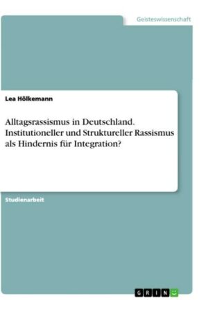 Alltagsrassismus in Deutschland. Institutioneller und Struktureller Rassismus als Hindernis für Integration?