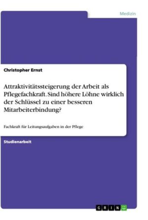 Attraktivitätssteigerung der Arbeit als Pflegefachkraft. Sind höhere Löhne wirklich der Schlüssel zu einer besseren Mitarbeiterbindung?