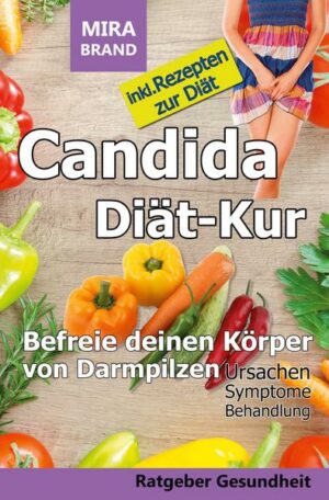 Candida Diät-Kur: Befreie deinen Körper von Darmpilzen! Ursachen - Symptome - Behandlung