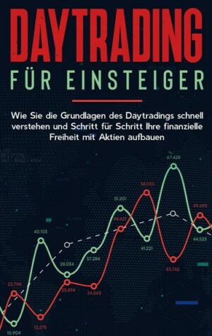 Daytrading für Einsteiger: Wie Sie die Grundlagen des Daytradings schnell verstehen und Schritt für Schritt Ihre finanzielle Freiheit mit Aktien aufba