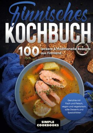 Finnisches Kochbuch: 100 leckere & traditionelle Rezepte aus Finnland - Gerichte mit Fisch und Fleisch
