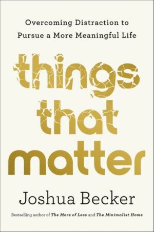 Things That Matter: Overcoming Distraction to Pursue a More Meaningful Life