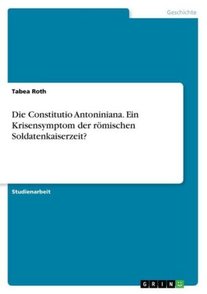 Die Constitutio Antoniniana. Ein Krisensymptom der römischen Soldatenkaiserzeit?