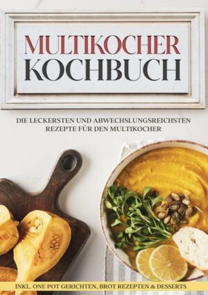 Multikocher Kochbuch: Die leckersten und abwechslungsreichsten Rezepte für die Küchenmaschine | inkl. One Pot-Gerichten