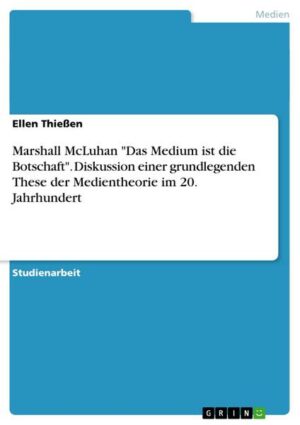 Marshall McLuhan 'Das Medium ist die Botschaft'. Diskussion einer grundlegenden These der Medientheorie im 20. Jahrhundert