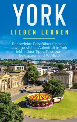 York lieben lernen: Der perfekte Reiseführer für einen unvergesslichen Aufenthalt in York inkl. Insider-Tipps