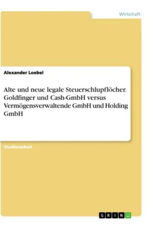 Alte und neue legale Steuerschlupflöcher. Goldfinger und Cash-GmbH versus Vermögensverwaltende GmbH und Holding GmbH