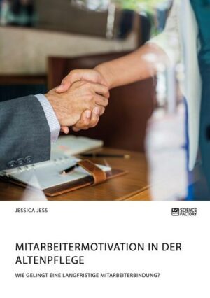 Mitarbeitermotivation in der Altenpflege. Wie gelingt eine langfristige Mitarbeiterbindung?
