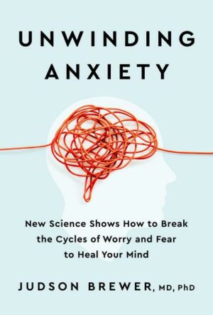Unwinding Anxiety: New Science Shows How to Break the Cycles of Worry and Fear to Heal Your Mind