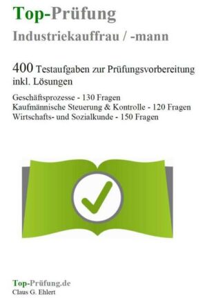 Top-Prüfung Industriekauffrau / Industriekaufmann - 400 Übungsaufgaben für die Abschlussprüfung inkl. Lös.