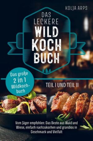 Das große 2 in 1 Wildkochbuch - Das leckere Wildkochbuch Teil 1 und Teil 2 - vom Jäger empfohlen: das Beste aus Wald und Wiese