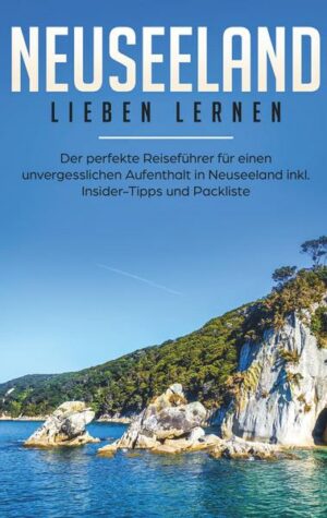 Neuseeland lieben lernen: Der perfekte Reiseführer für einen unvergesslichen Aufenthalt in Neuseeland inkl. Insider-Tipps