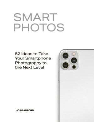 Smart Photos: 52 Ideas to Take Your Smartphone Photography to the Next Level